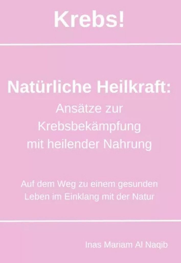 Krebs! Natürliche Heilkraft: Ansätze zur Krebsbekämpfung mit heilender Nahrung Auf dem Weg zu einem gesunden Leben im Einklang mit der Natur